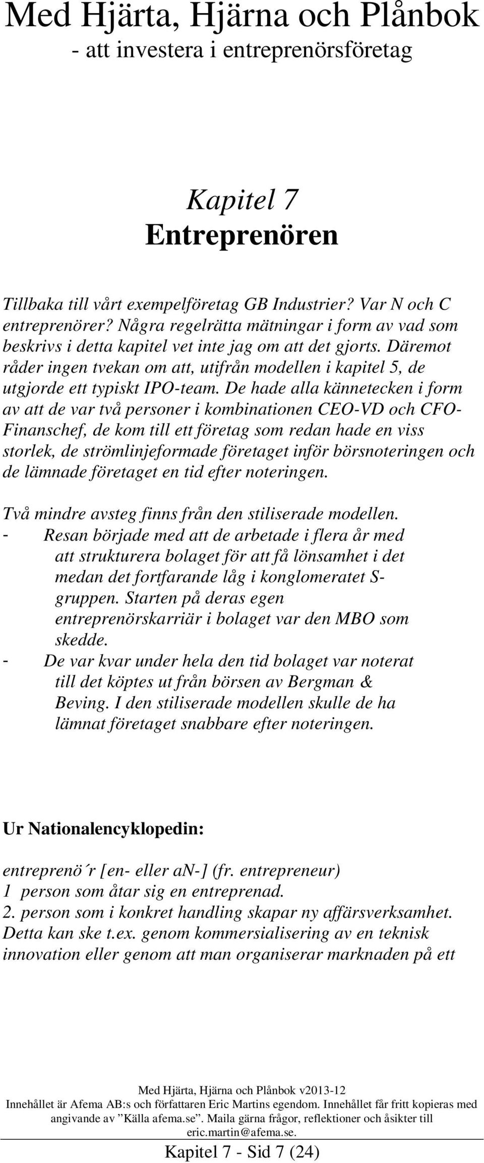 De hade alla kännetecken i form av att de var två personer i kombinationen CEO-VD och CFO- Finanschef, de kom till ett företag som redan hade en viss storlek, de strömlinjeformade företaget inför