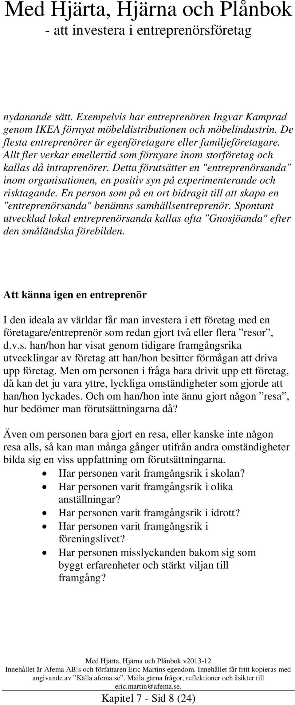 En person som på en ort bidragit till att skapa en "entreprenörsanda" benämns samhällsentreprenör. Spontant utvecklad lokal entreprenörsanda kallas ofta "Gnosjöanda" efter den småländska förebilden.