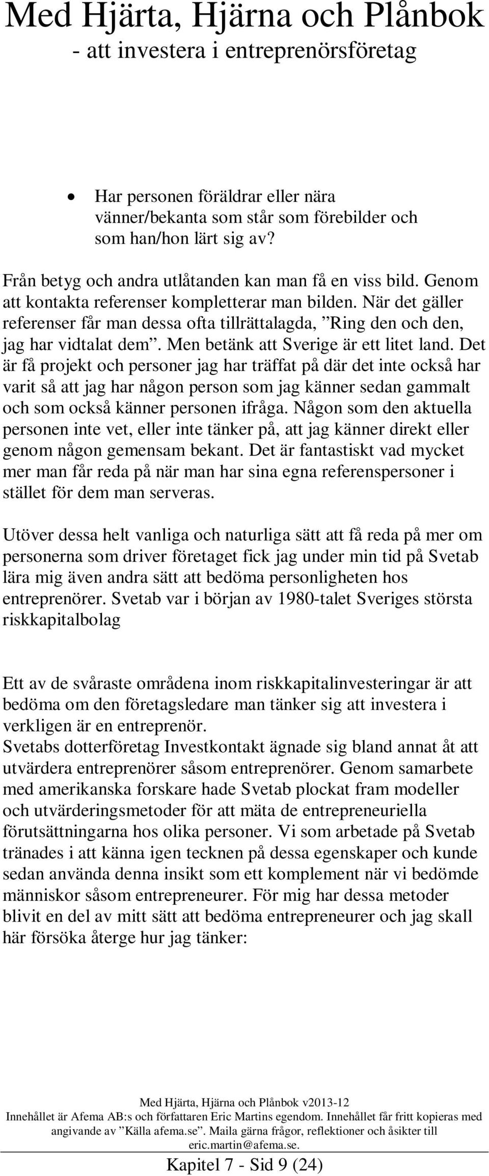 Det är få projekt och personer jag har träffat på där det inte också har varit så att jag har någon person som jag känner sedan gammalt och som också känner personen ifråga.