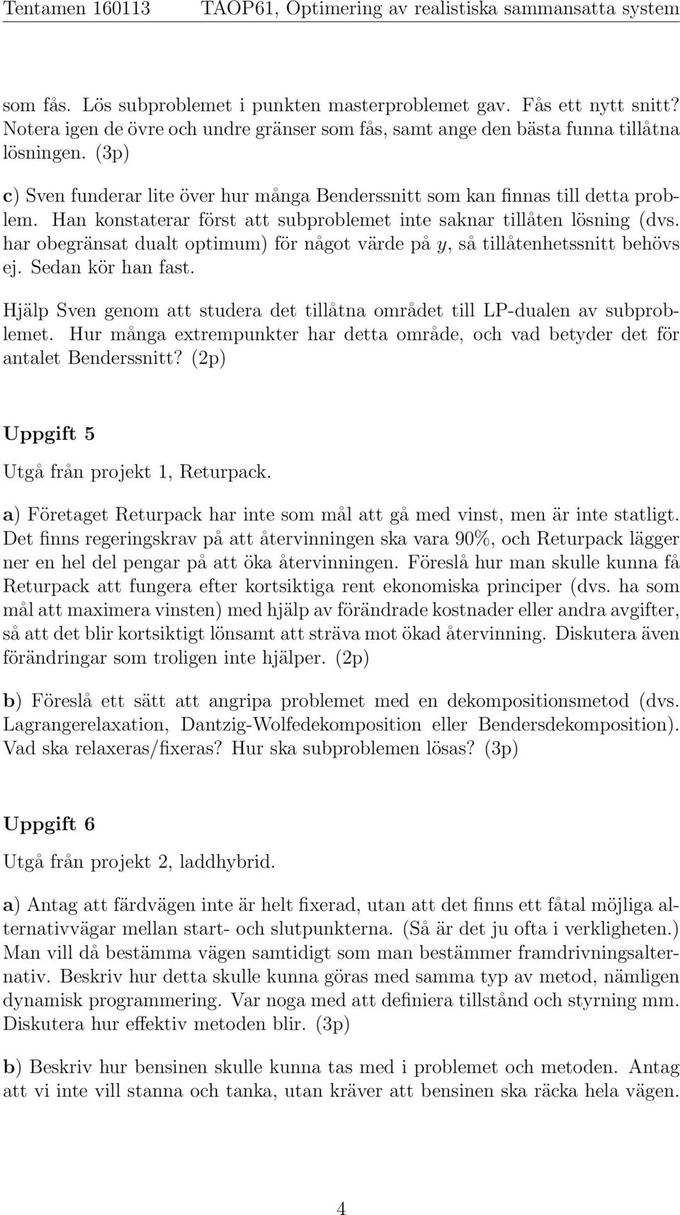 har obegränsat dualt optimum) för något värde på y, så tillåtenhetssnitt behövs ej. Sedan kör han fast. Hjälp Sven genom att studera det tillåtna området till LP-dualen av subproblemet.