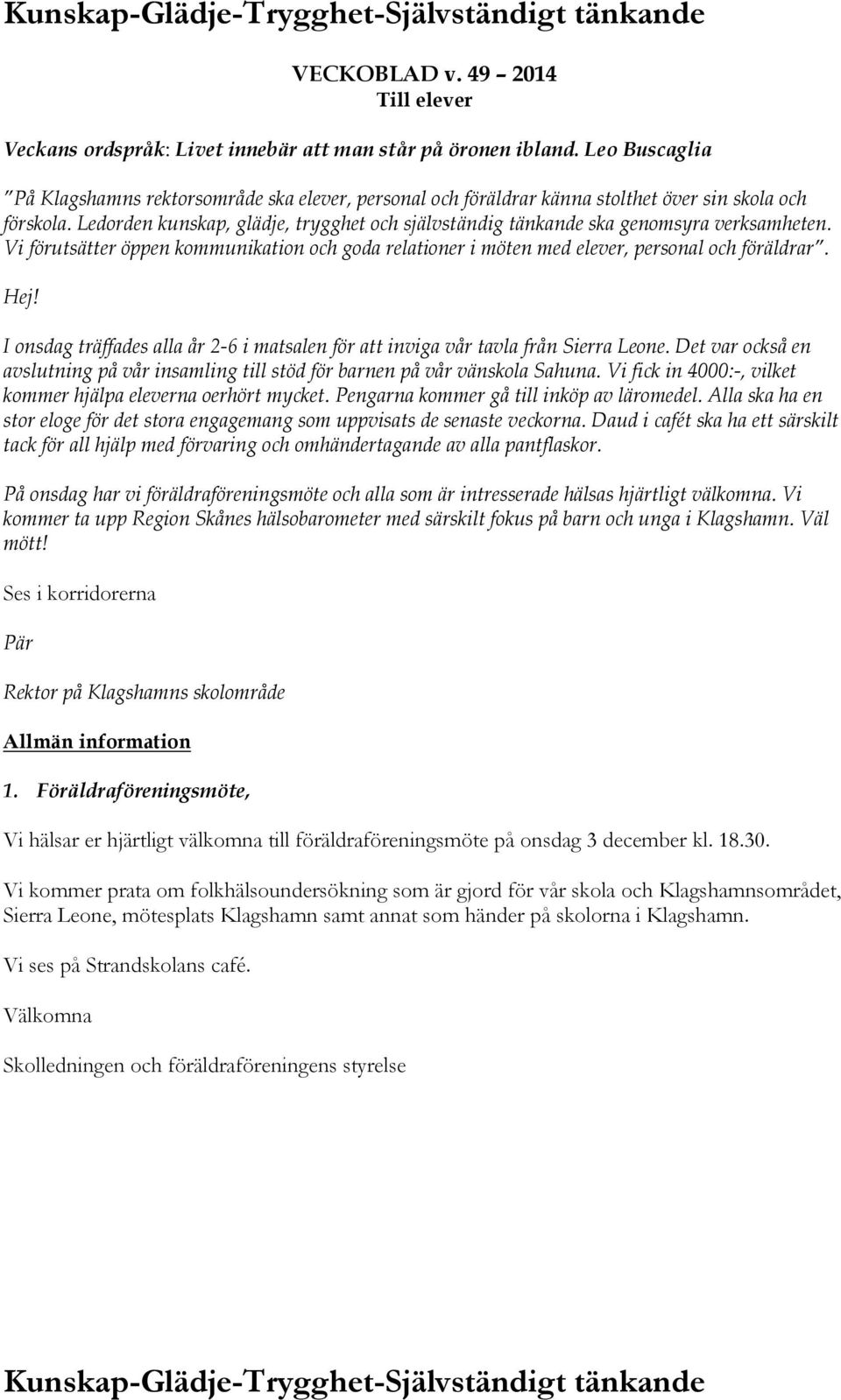 Ledorden kunskap, glädje, trygghet och självständig tänkande ska genomsyra verksamheten. Vi förutsätter öppen kommunikation och goda relationer i möten med elever, personal och föräldrar. Hej!