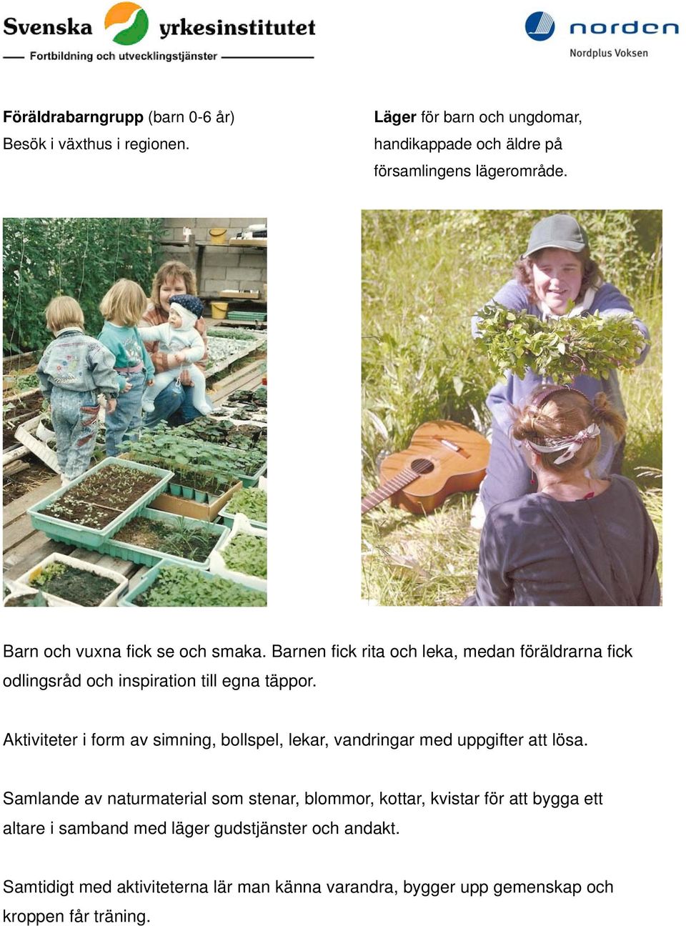 Aktiviteter i form av simning, bollspel, lekar, vandringar med uppgifter att lösa.