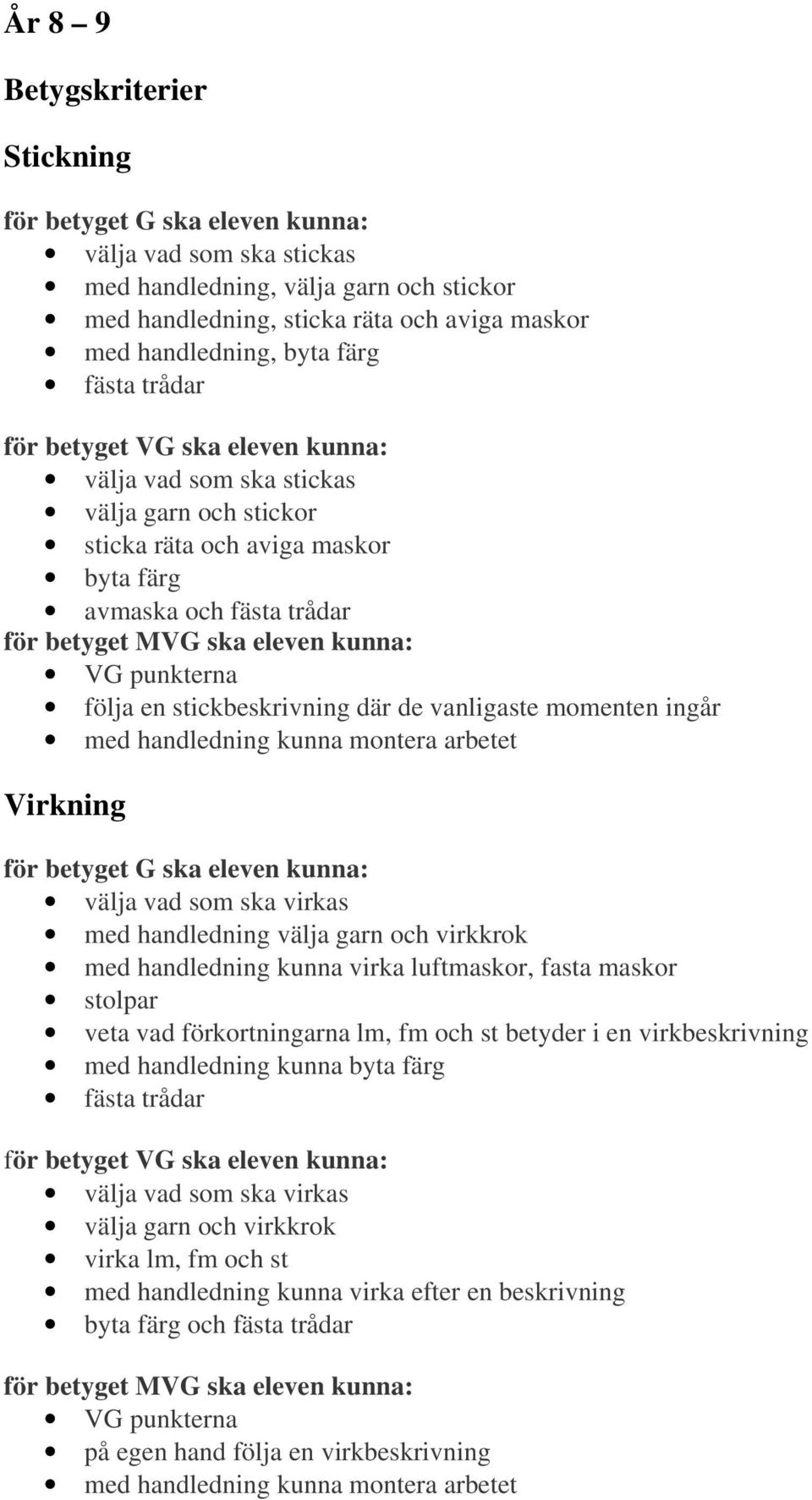 montera arbetet Virkning välja vad som ska virkas med handledning välja garn och virkkrok med handledning kunna virka luftmaskor, fasta maskor stolpar veta vad förkortningarna lm, fm och st betyder i