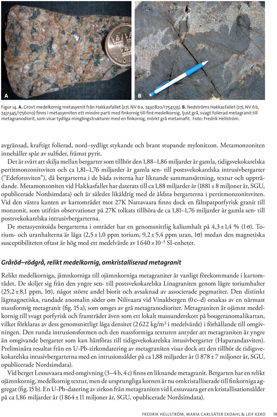 avgränsad, kraftigt folierad, nord sydligt stykande och brant stupande mylonitzon. Metamonzoniten innehåller spår av sulfider, främst pyrit.