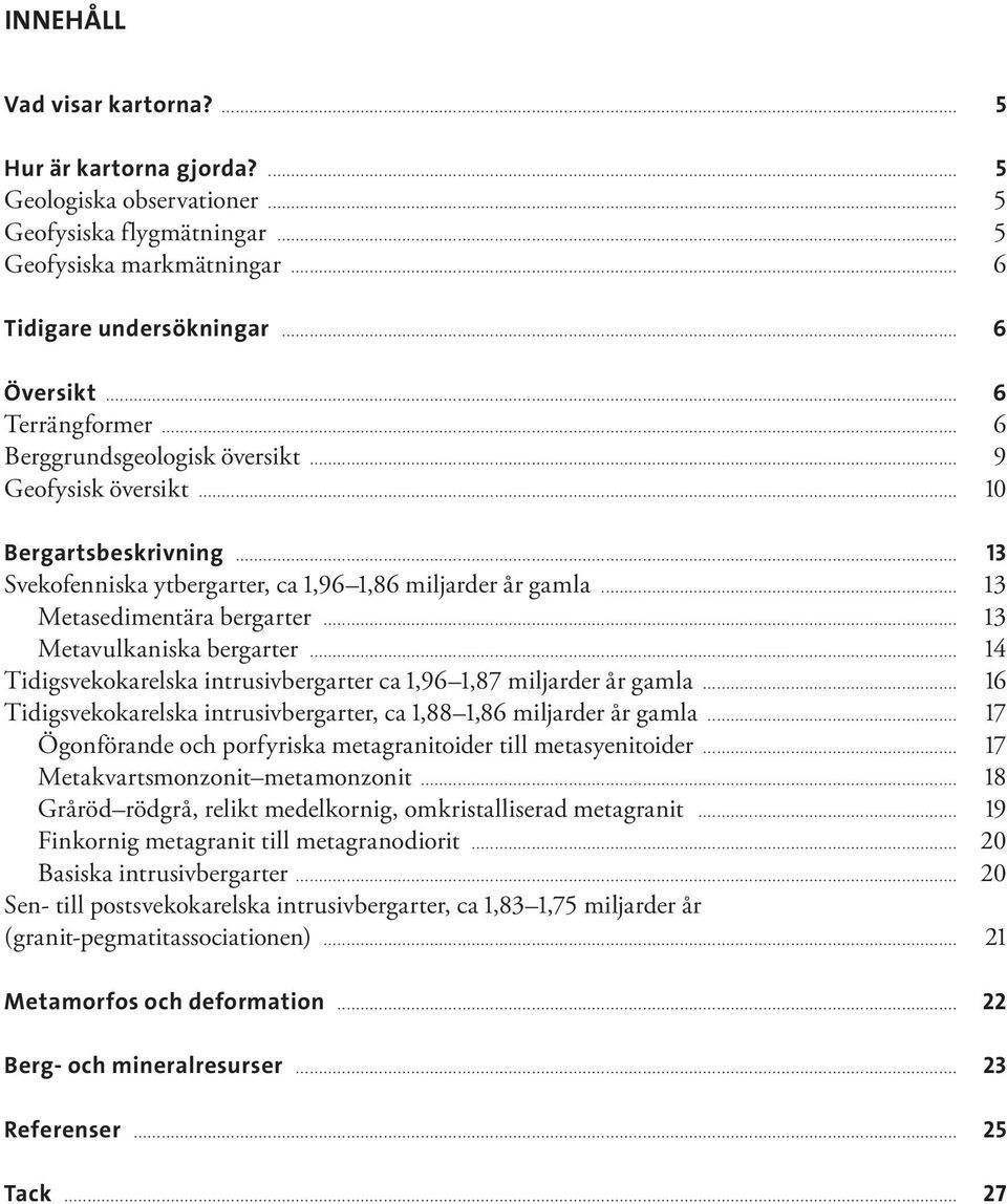 .. 13 Metavulkaniska bergarter... 14 Tidigsvekokarelska intrusivbergarter ca 1,96 1,87 miljarder år gamla... 16 Tidigsvekokarelska intrusivbergarter, ca 1,88 1,86 miljarder år gamla.