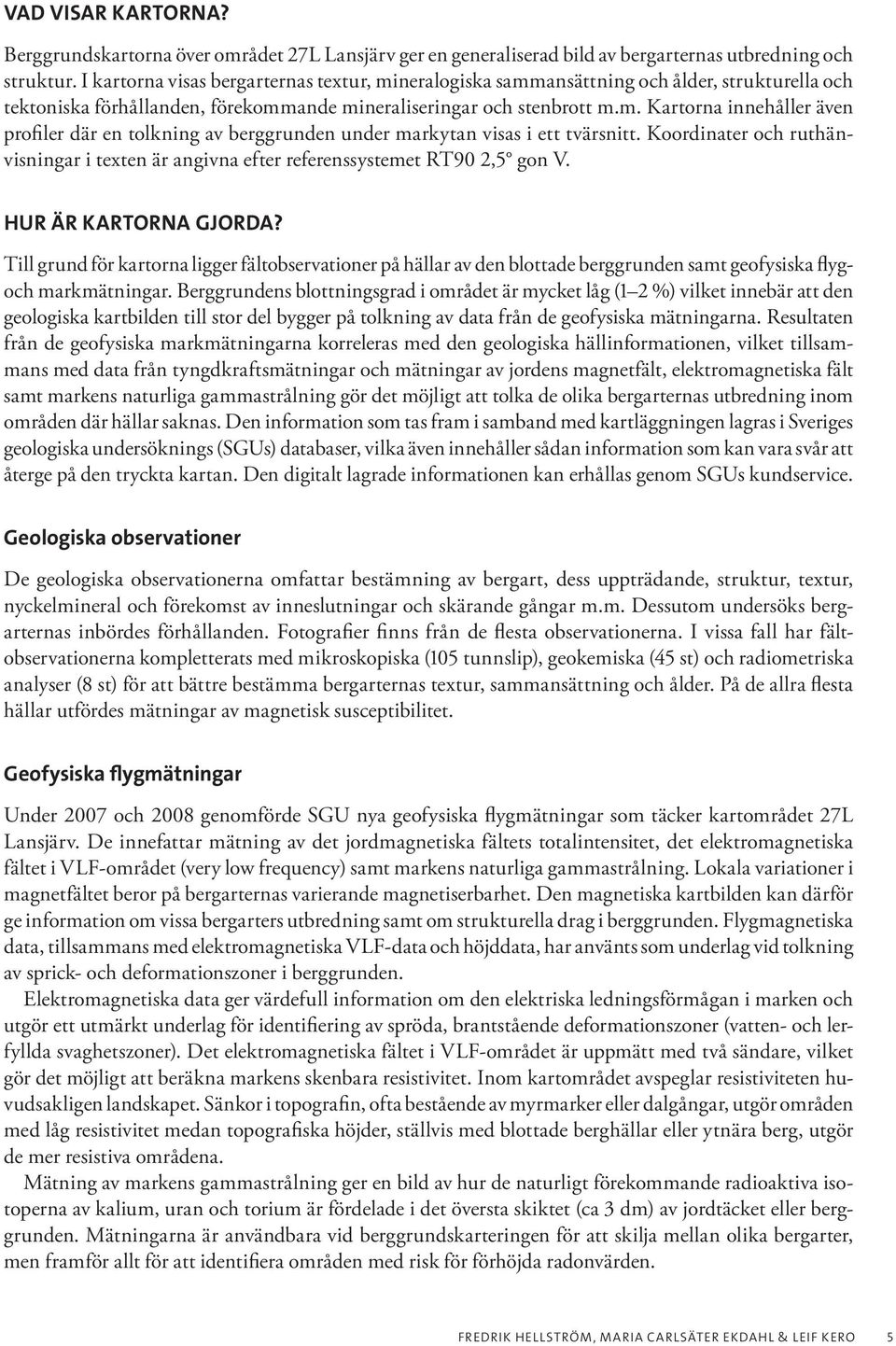 Koordinater och ruthänvisningar i texten är angivna efter referenssystemet RT90 2,5 gon V. HUR ÄR KARTORNA GJORDA?