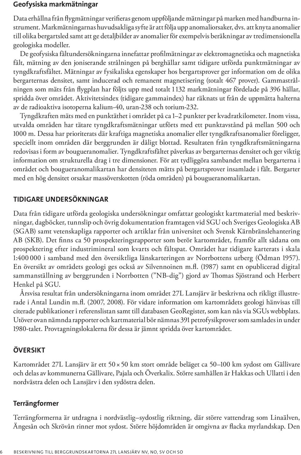 att knyta anomalier till olika bergartsled samt att ge detaljbilder av anomalier för exempelvis beräkningar av tredimensionella geologiska modeller.