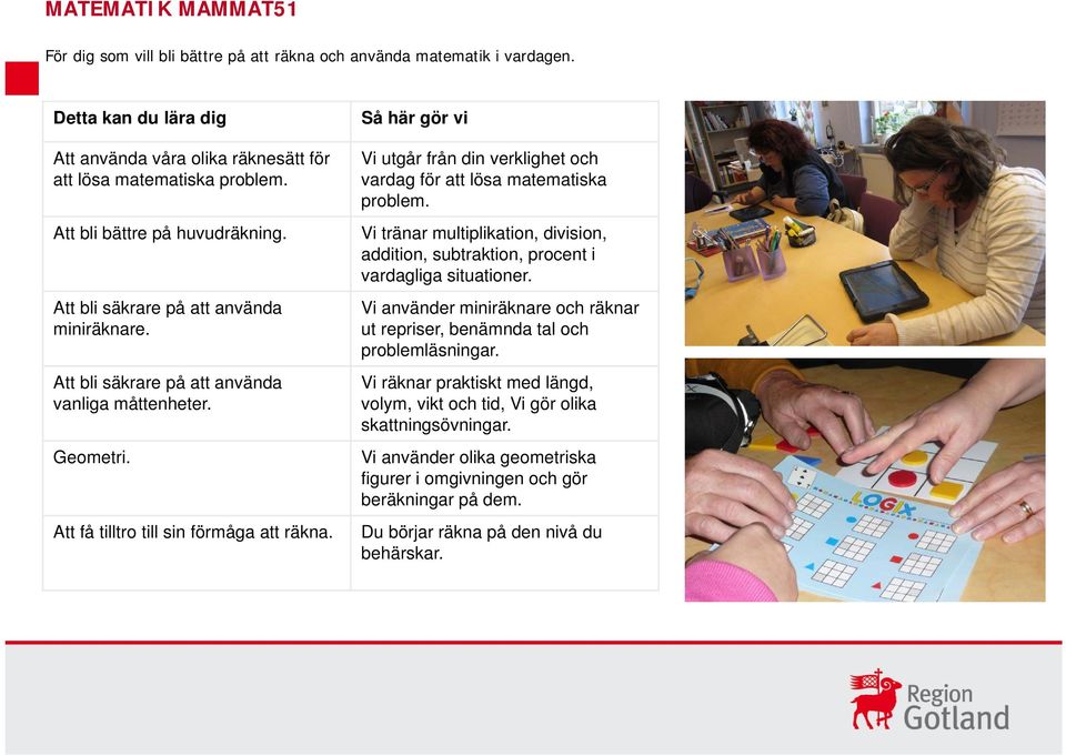 Så här gör vi Vi utgår från din verklighet och vardag för att lösa matematiska problem. Vi tränar multiplikation, division, addition, subtraktion, procent i vardagliga situationer.