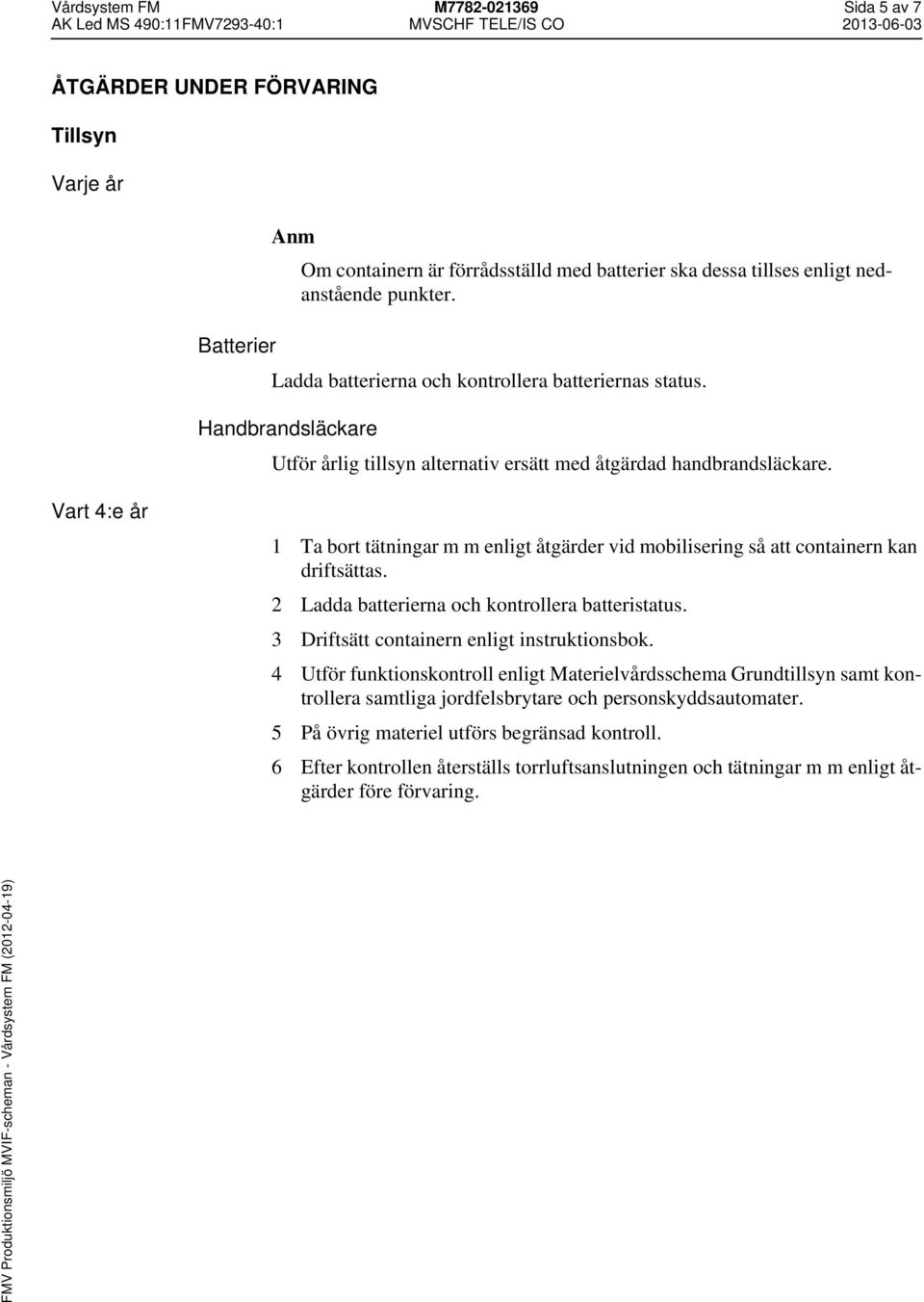 Vart 4:e år Ta bort tätningar m m enligt åtgärder vid mobilisering så att containern kan driftsättas. 2 Ladda batterierna och kontrollera batteristatus. 3 Driftsätt containern enligt instruktionsbok.