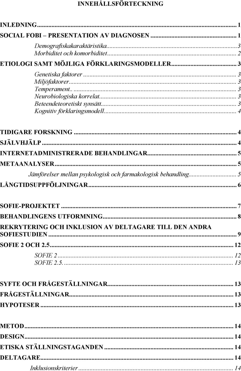 .. 4 INTERNETADMINISTRERADE BEHANDLINGAR... 5 METAANALYSER... 5 Jämförelser mellan psykologisk och farmakologisk behandling... 5 LÅNGTIDSUPPFÖLJNINGAR... 6 SOFIE-PROJEKTET... 7 BEHANDLINGENS UTFORMNING.