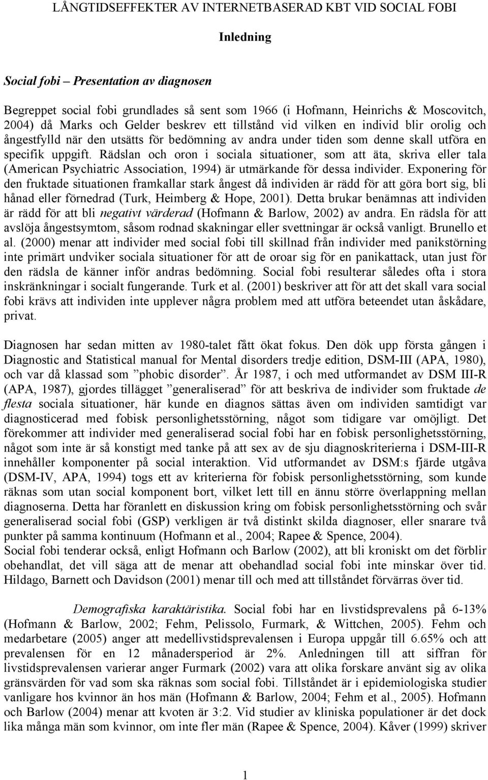 Rädslan och oron i sociala situationer, som att äta, skriva eller tala (American Psychiatric Association, 1994) är utmärkande för dessa individer.