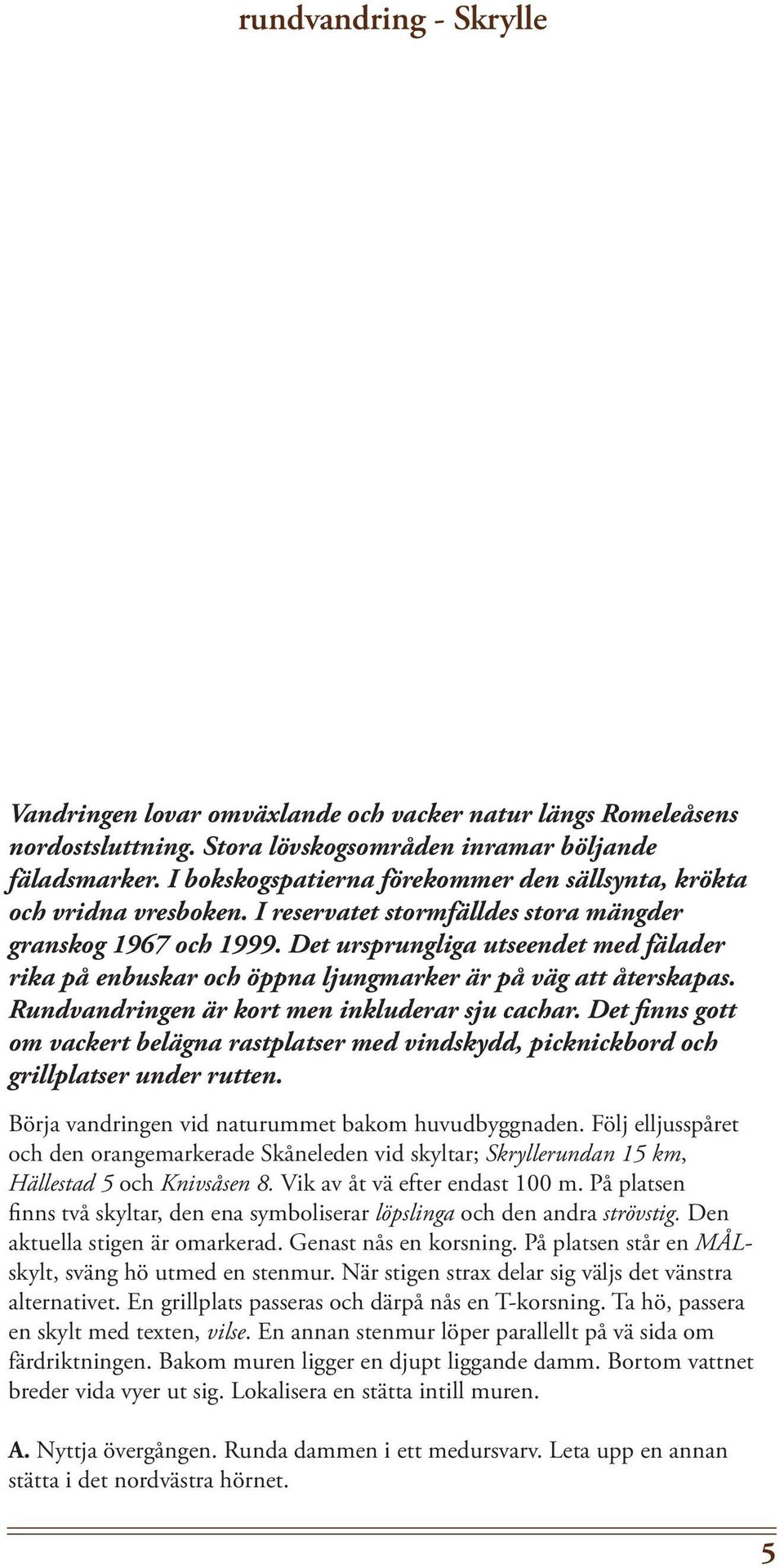 Det ursprungliga utseendet med fälader rika på enbuskar och öppna ljungmarker är på väg att återskapas. Rundvandringen är kort men inkluderar sju cachar.