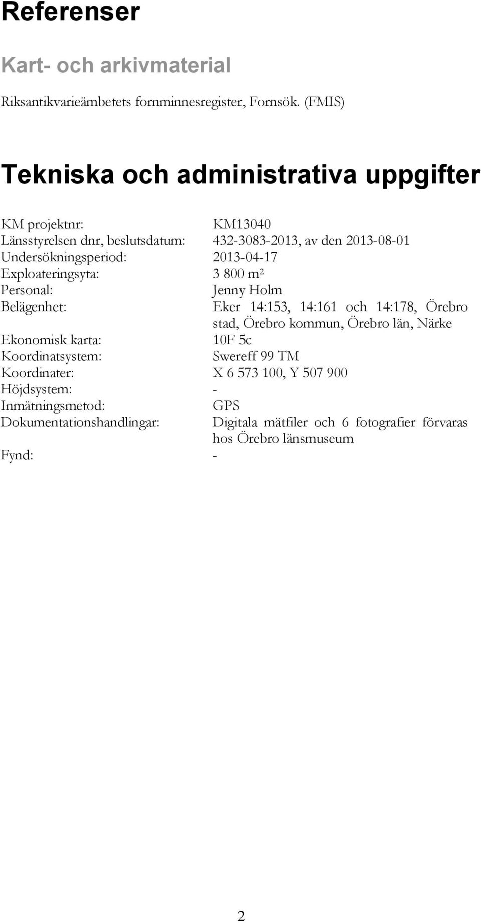 2013-04-17 Exploateringsyta: 3 800 m 2 Personal: Jenny Holm Belägenhet: Eker 14:153, 14:161 och 14:178, Örebro stad, Örebro kommun, Örebro län, Närke