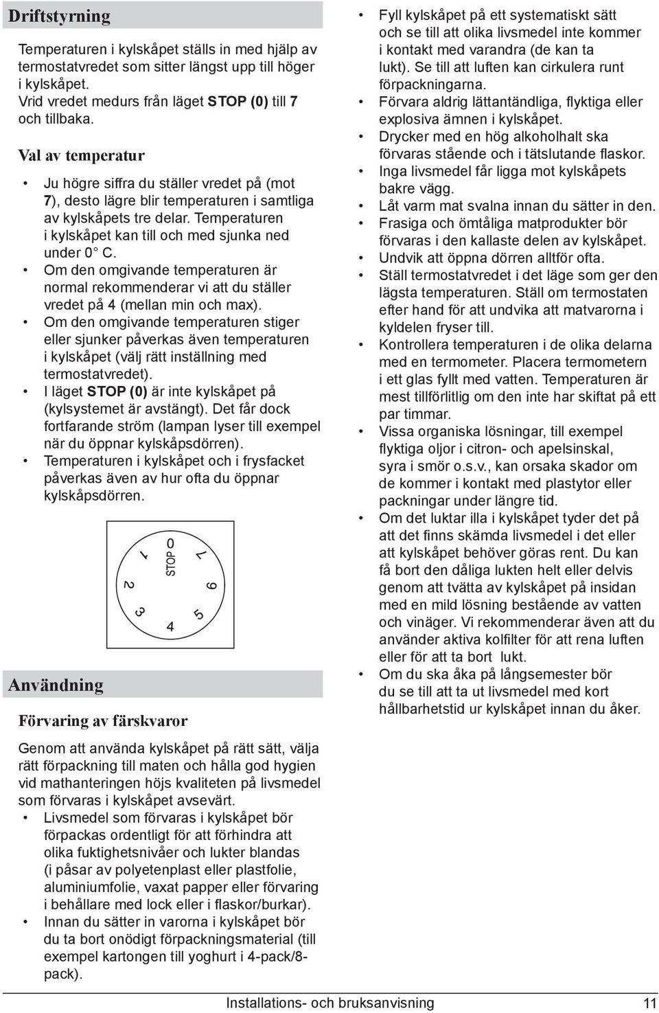 Om den omgivande temperaturen är normal rekommenderar vi att du ställer vredet på 4 (mellan min och max).