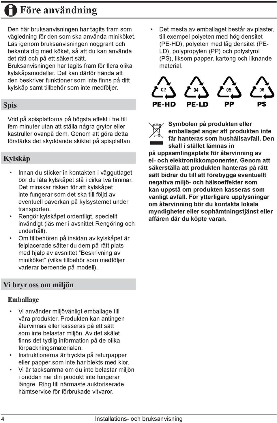 Det kan därför hända att den beskriver funktioner som inte fi nns på ditt kylskåp samt tillbehör som inte medföljer.