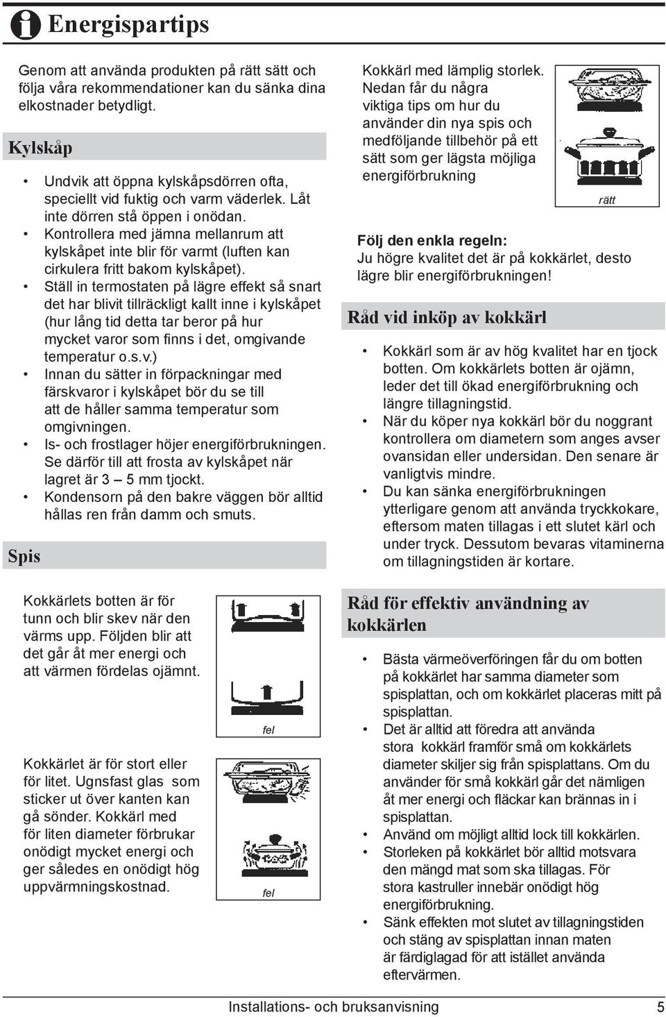 Kontrollera med jämna mellanrum att kylskåpet inte blir för varmt (luften kan cirkulera fritt bakom kylskåpet).