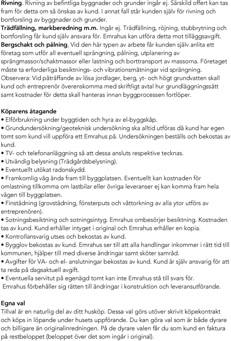 Trädfällning, röjning, stubbrytning och bortforsling får kund själv ansvara för. Emrahus kan utföra detta mot tilläggsavgift. Bergschakt och pålning.