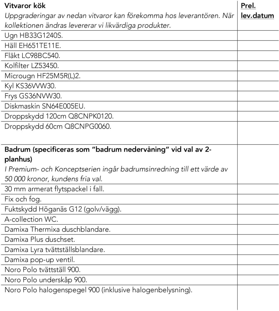 Badrum (specificeras som badrum nedervåning vid val av 2- planhus) I Premium- och Konceptserien ingår badrumsinredning till ett värde av 50 000 kronor, kundens fria val.