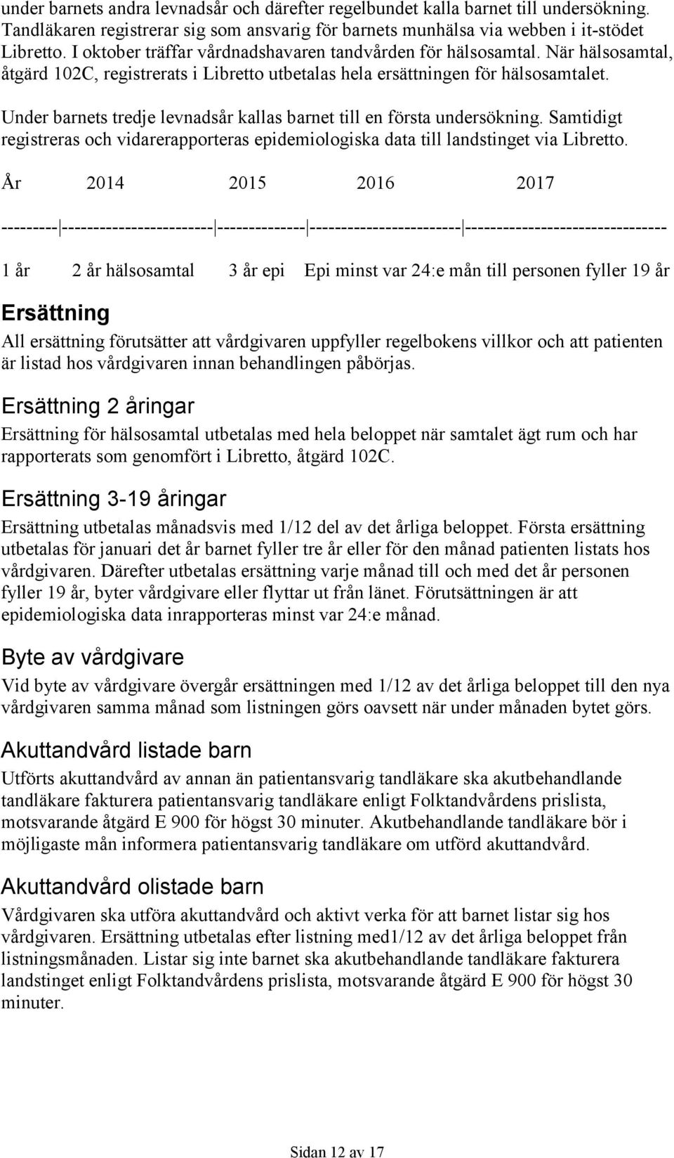 Under barnets tredje levnadsår kallas barnet till en första undersökning. Samtidigt registreras och vidarerapporteras epidemiologiska data till landstinget via Libretto.