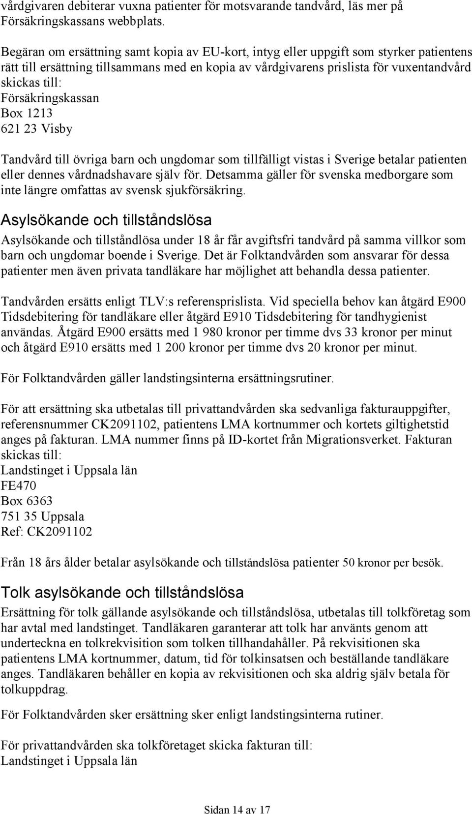 Försäkringskassan Box 1213 621 23 Visby Tandvård till övriga barn och ungdomar som tillfälligt vistas i Sverige betalar patienten eller dennes vårdnadshavare själv för.