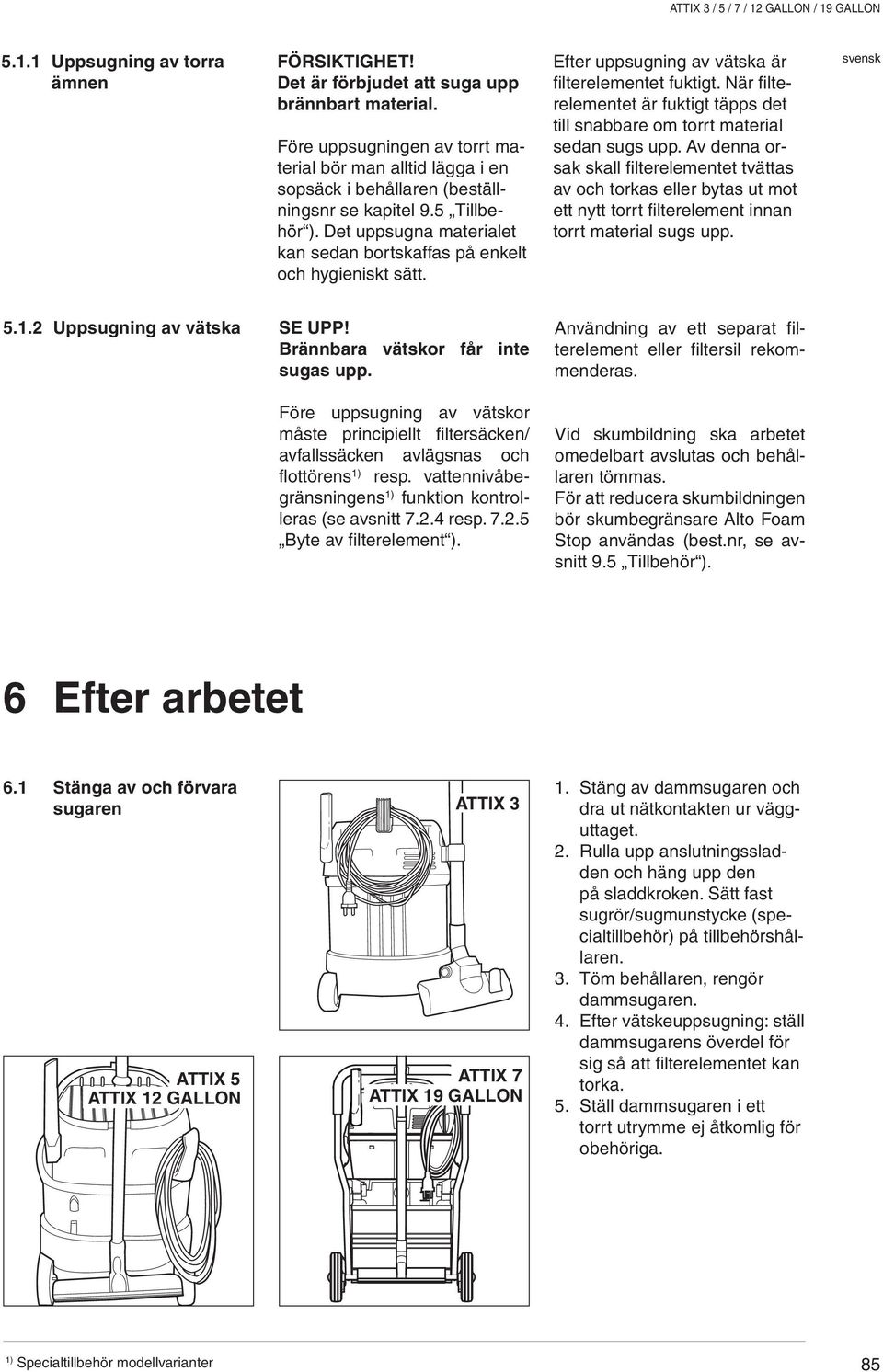 Det uppsugna materialet kan sedan bortskaffas på enkelt och hygieniskt sätt. Efter uppsugning av vätska är filterelementet fuktigt.