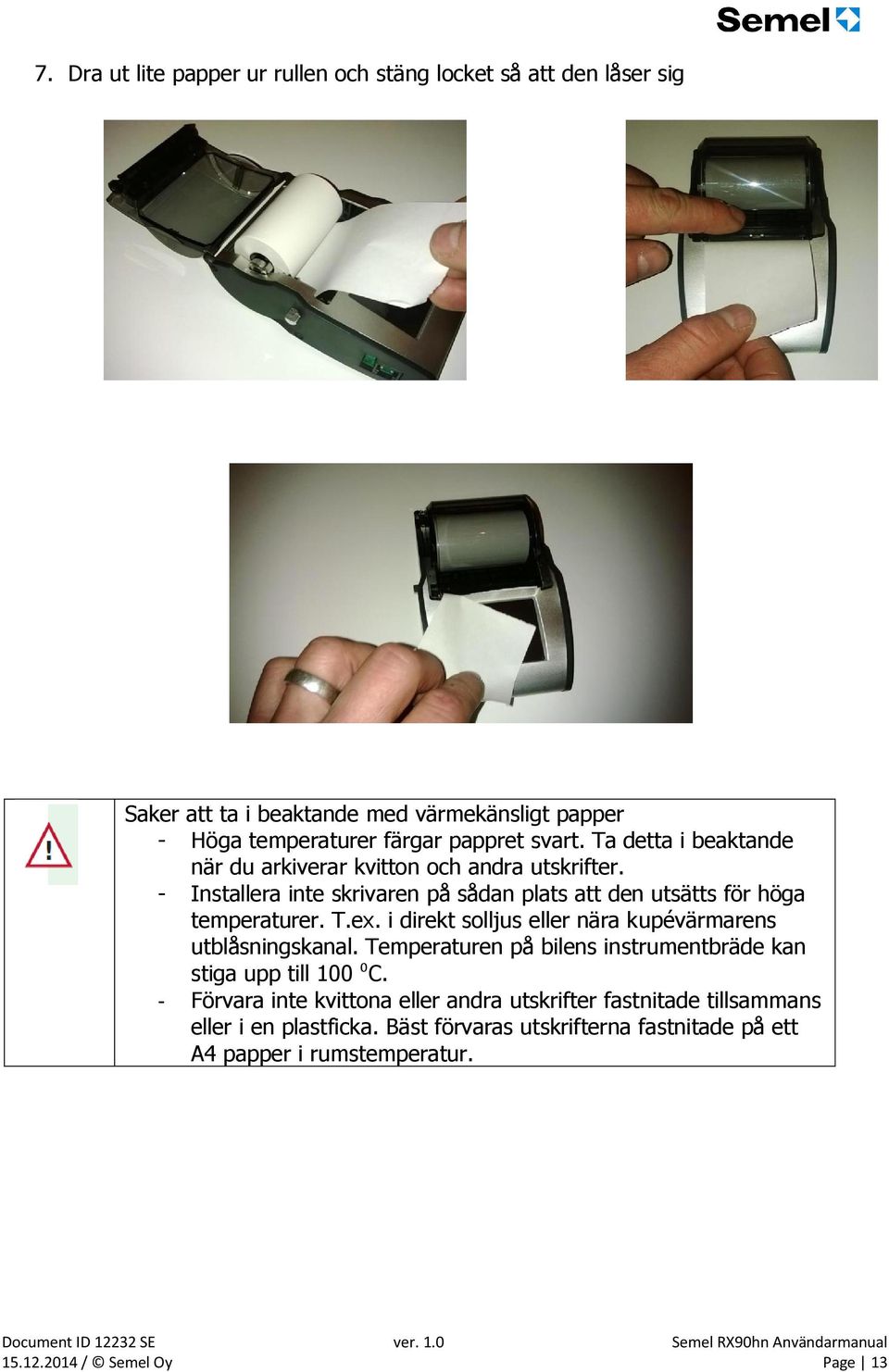 i direkt solljus eller nära kupévärmarens utblåsningskanal. Temperaturen på bilens instrumentbräde kan stiga upp till 100 ⁰C.