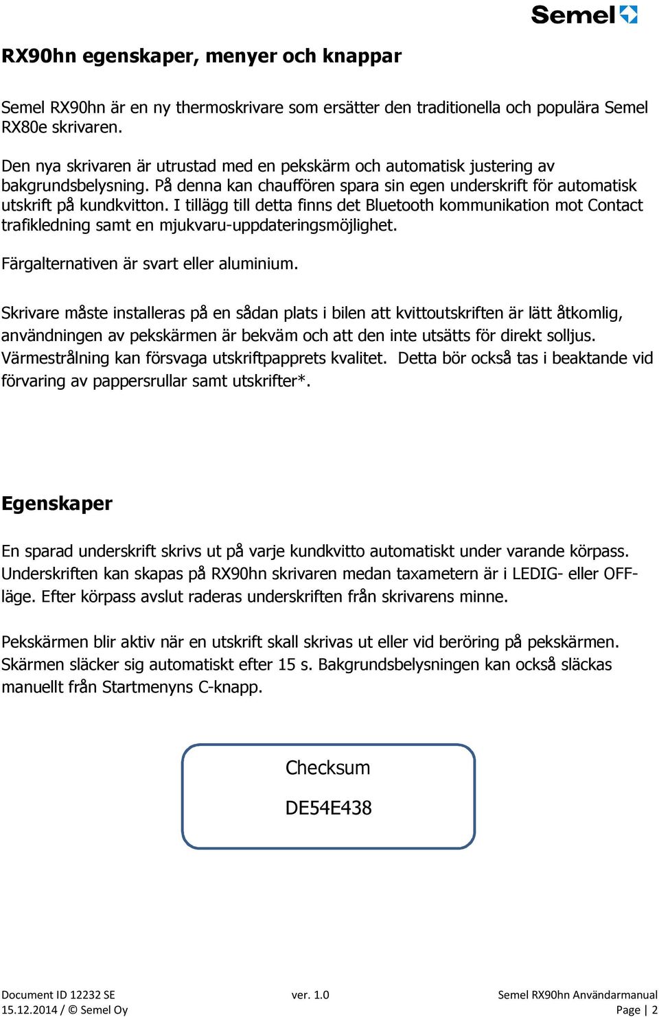 I tillägg till detta finns det Bluetooth kommunikation mot Contact trafikledning samt en mjukvaru-uppdateringsmöjlighet. Färgalternativen är svart eller aluminium.