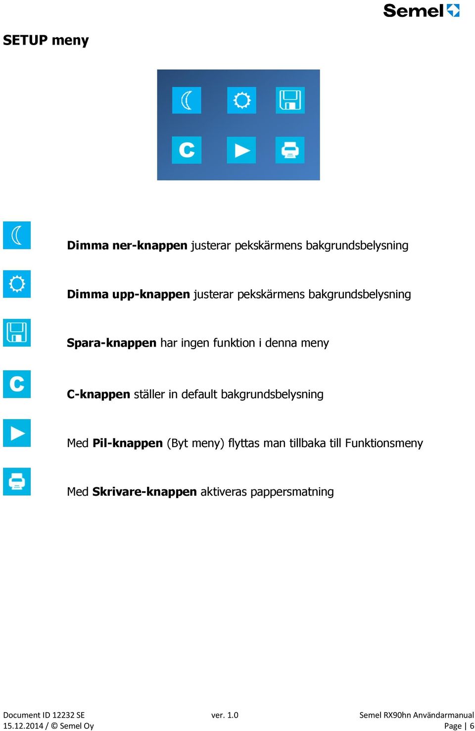 C-knappen ställer in default bakgrundsbelysning Med Pil-knappen (Byt meny) flyttas man