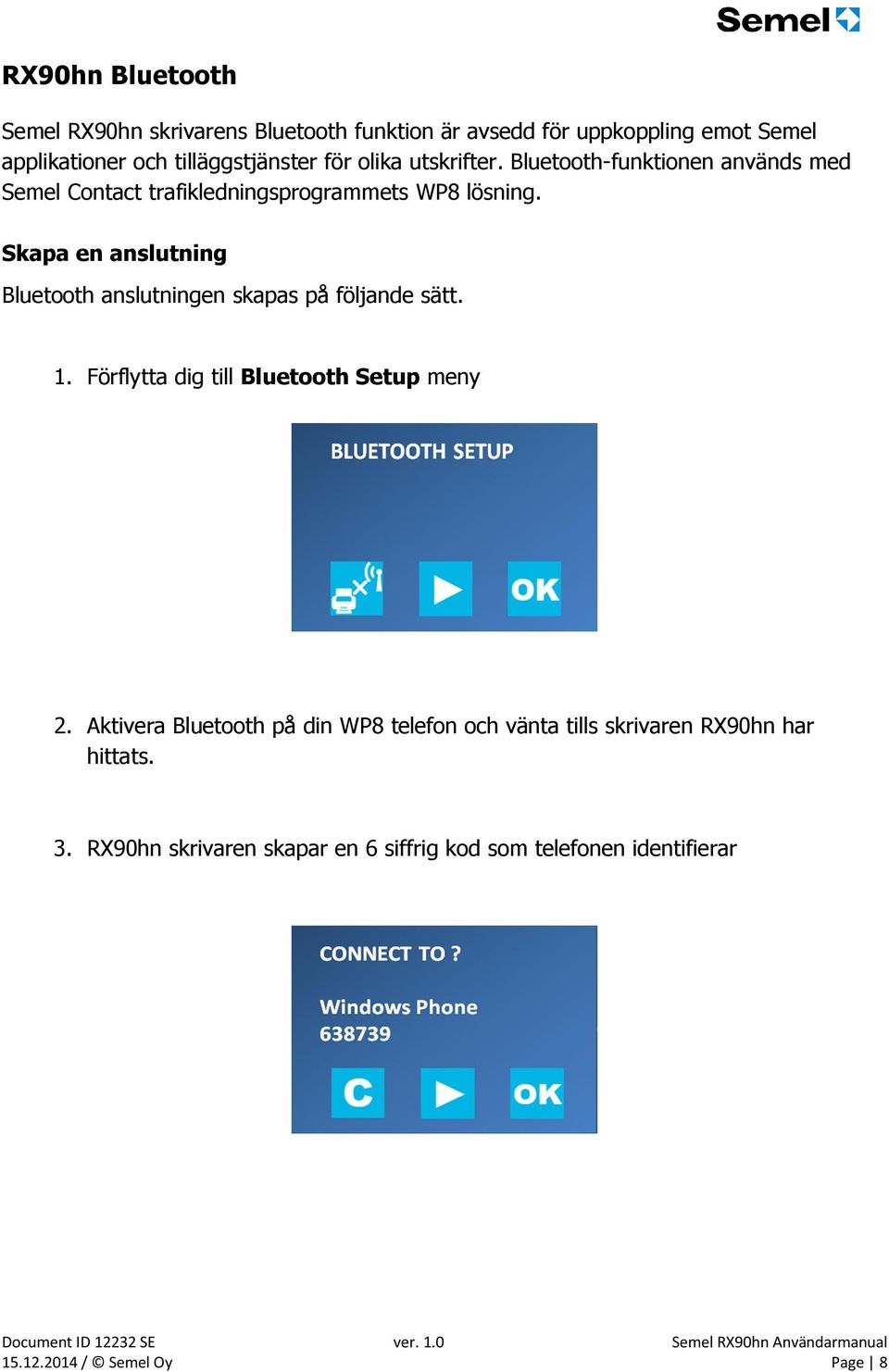 Skapa en anslutning Bluetooth anslutningen skapas på följande sätt. 1. Förflytta dig till Bluetooth Setup meny 2.