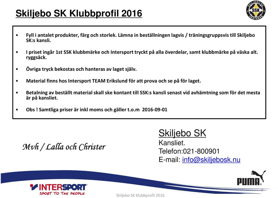 Övriga tryck bekostas och hanteras av laget själv. Material finns hos Intersport TEAM Erikslund för att prova och se på för laget.