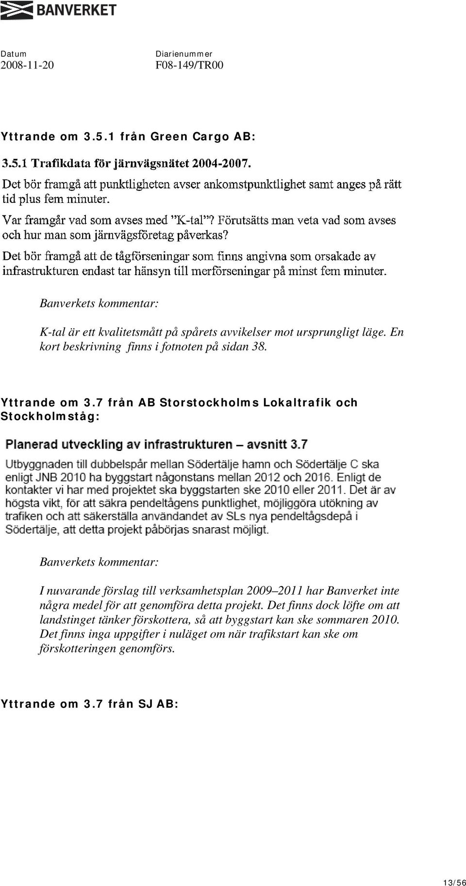 7 från AB Storstockholms Lokaltrafik och Stockholmståg: I nuvarande förslag till verksamhetsplan 2009 2011 har Banverket inte några medel för