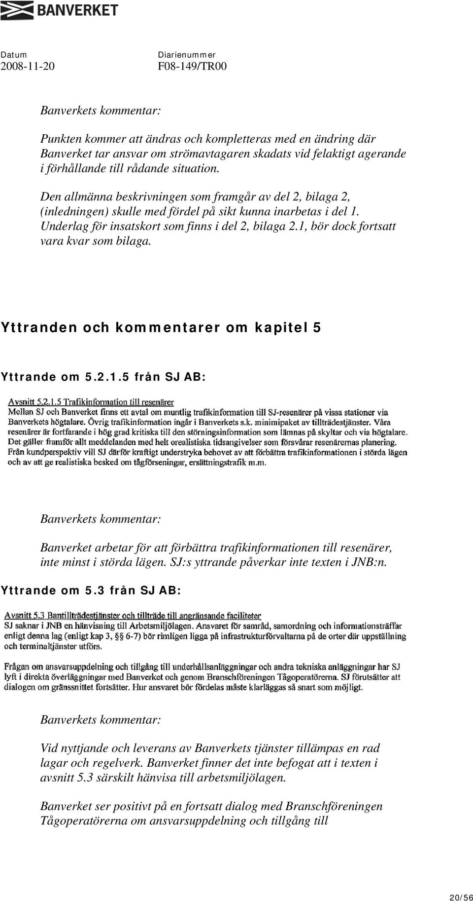 1, bör dock fortsatt vara kvar som bilaga. Yttranden och kommentarer om kapitel 5 Yttrande om 5.2.1.5 från SJ AB: Banverket arbetar för att förbättra trafikinformationen till resenärer, inte minst i störda lägen.