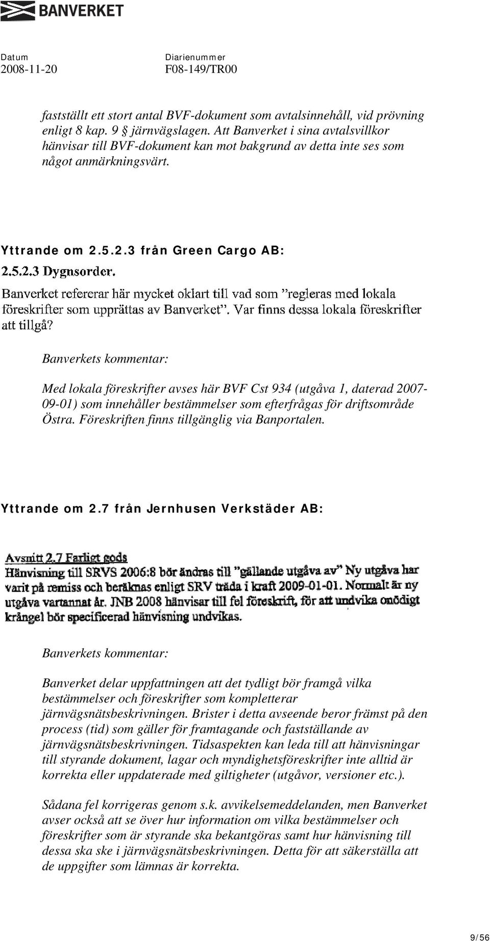 5.2.3 från Green Cargo AB: Med lokala föreskrifter avses här BVF Cst 934 (utgåva 1, daterad 2007-09-01) som innehåller bestämmelser som efterfrågas för driftsområde Östra.
