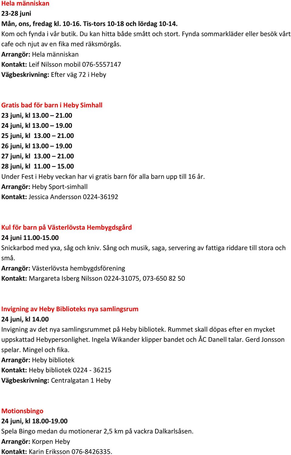 Arrangör: Hela människan Kontakt: Leif Nilsson mobil 076-5557147 Vägbeskrivning: Efter väg 72 i Heby Gratis bad för barn i Heby Simhall 23 juni, kl 13.00 21.00 24 juni, kl 13.00 19.00 25 juni, kl 13.