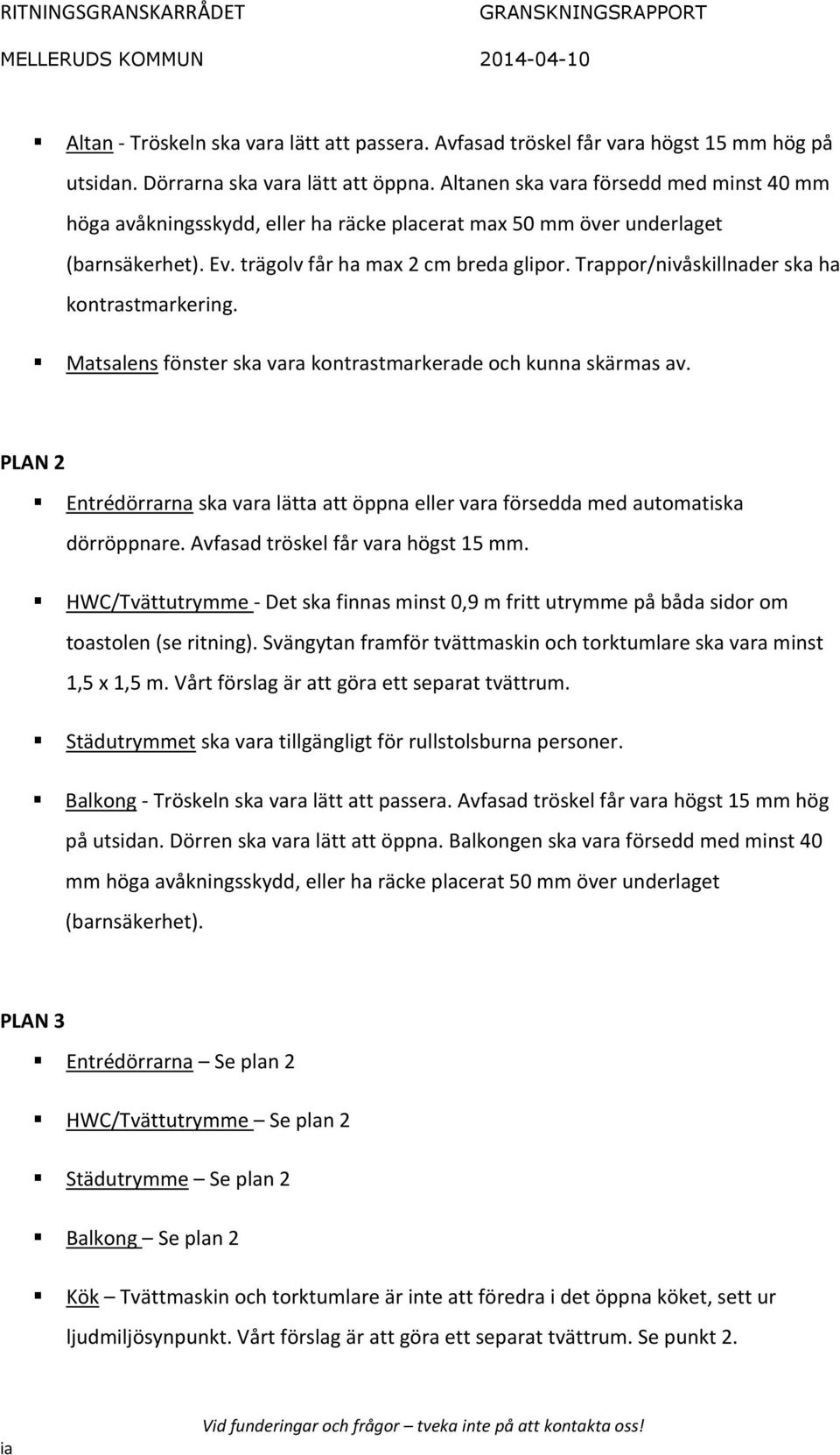 Trappor/nivåskillnader ska ha kontrastmarkering. Matsalens fönster ska vara kontrastmarkerade och kunna skärmas av.