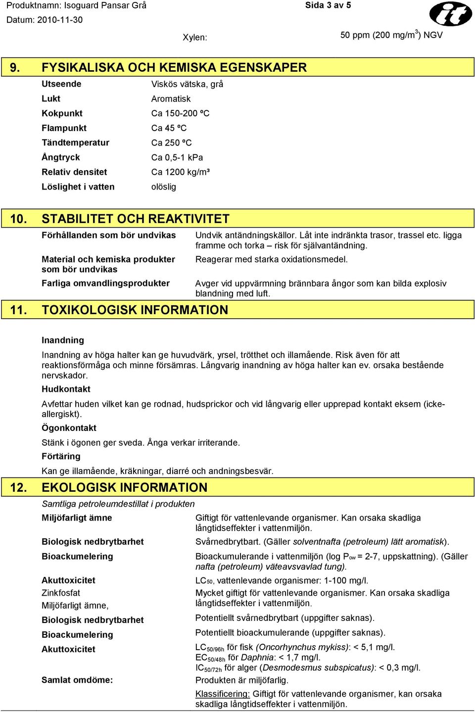 kpa Ca 1200 kg/m³ olöslig 10. STABILITET OCH REAKTIVITET Förhållanden som bör undvikas Material och kemiska produkter som bör undvikas Farliga omvandlingsprodukter 11.