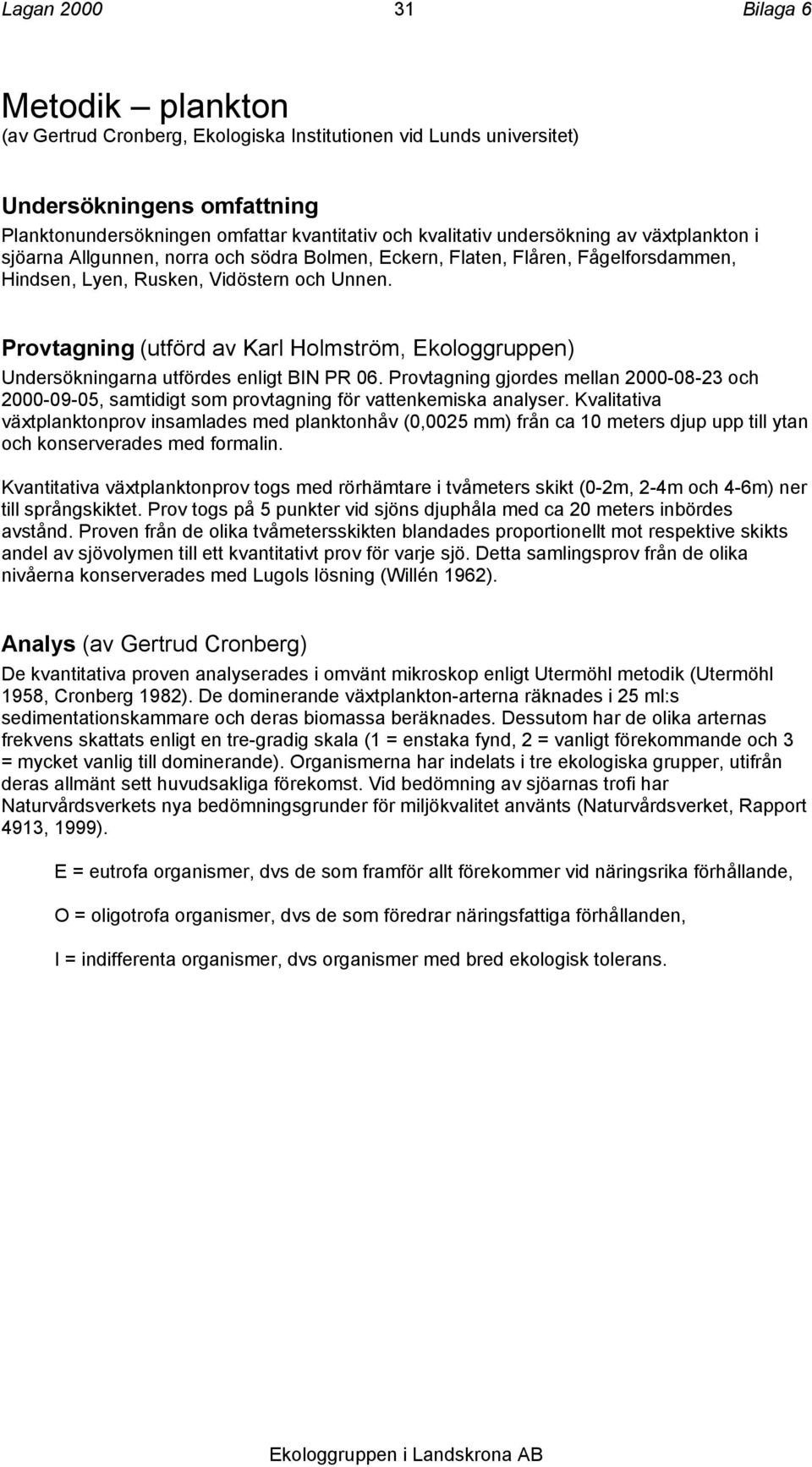 Provtagning (utförd av Karl Holmström, Ekologgruppen) Undersökningarna utfördes enligt BIN PR 06.