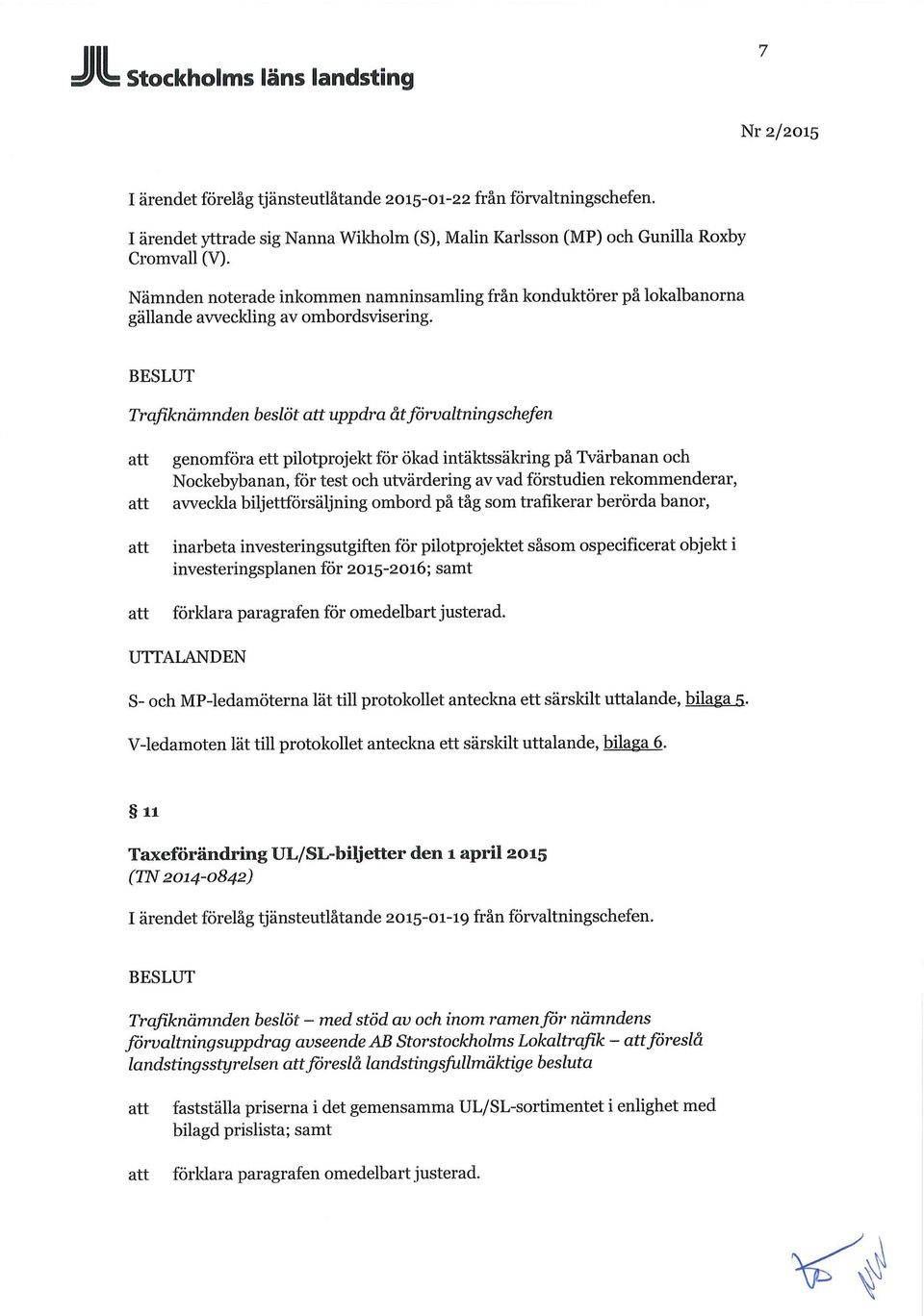 BESLUT beslöt uppdra åt förvaltningschefen genomföra ett pilotprojekt för ökad intäktssäkring på Tvärbanan och Nockebybanan, för test och utvärdering av vad förstudien rekommenderar, avveckla