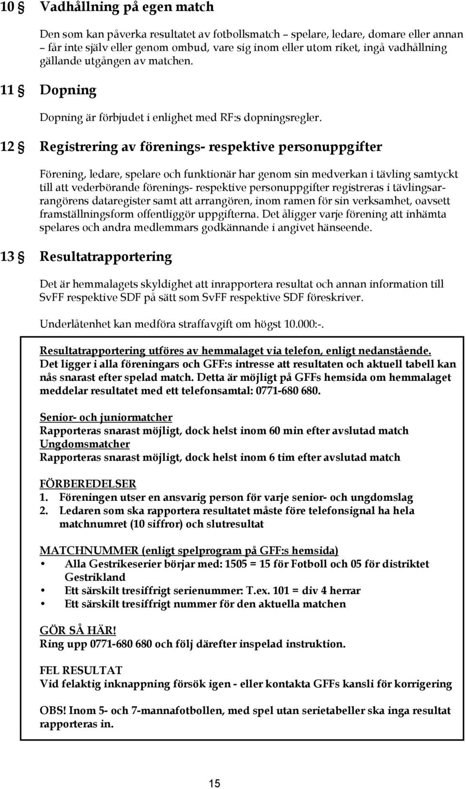 12 Registrering av förenings- respektive personuppgifter Förening, ledare, spelare och funktionär har genom sin medverkan i tävling samtyckt till att vederbörande förenings- respektive