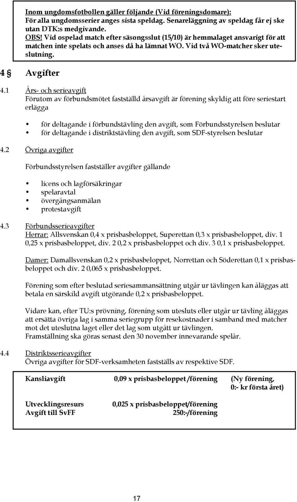 1 Års- och serieavgift Förutom av förbundsmötet fastställd årsavgift är förening skyldig att före seriestart erlägga för deltagande i förbundstävling den avgift, som Förbundsstyrelsen beslutar för