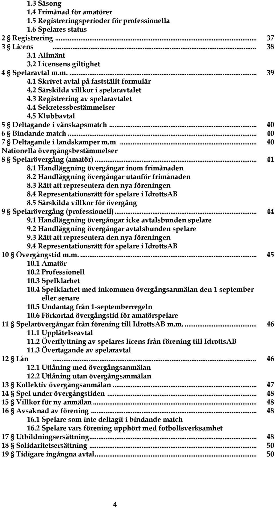 .. 40 6 Bindande match... 40 7 Deltagande i landskamper m.m... 40 Nationella övergångsbestämmelser 8 Spelarövergång (amatör)... 41 8.1 Handläggning övergångar inom frimånaden 8.