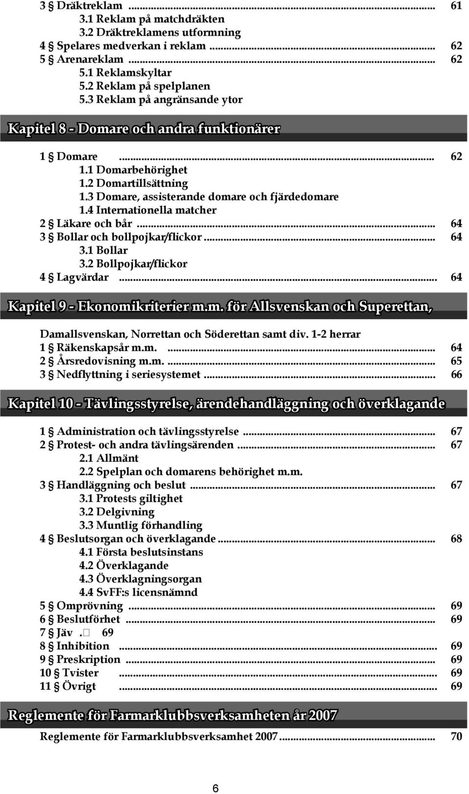 4 Internationella matcher 2 Läkare och bår... 64 3 Bollar och bollpojkar/flickor... 64 3.1 Bollar 3.2 Bollpojkar/flickor 4 Lagvärdar... 64 Kapitel 9 - Ekonomikriterier m.m. för Allsvenskan och Superettan, Damallsvenskan, Norrettan och Söderettan samt div.