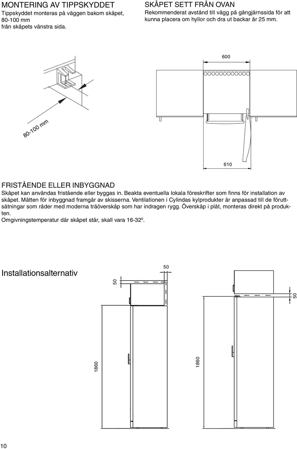 600 80-100 mm 610 FRISTÅENDE ELLER INBYGGNAD Skåpet kan användas fristående eller byggas in. Beakta eventuella lokala föreskrifter som finns för installation av skåpet.