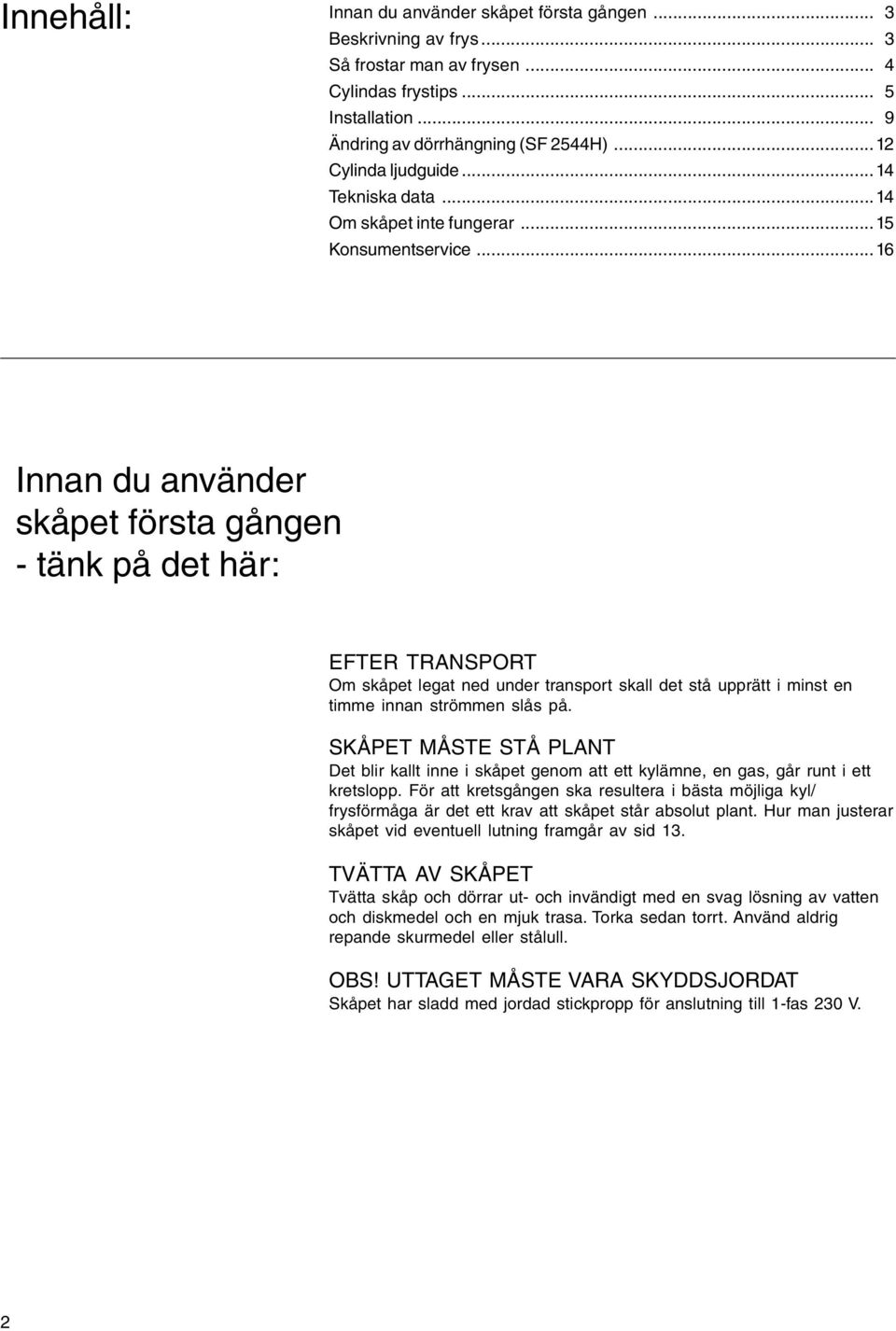 ..16 Innan du använder skåpet första gången - tänk på det här: EFTER TRANSPORT Om skåpet legat ned under transport skall det stå upprätt i minst en timme innan strömmen slås på.