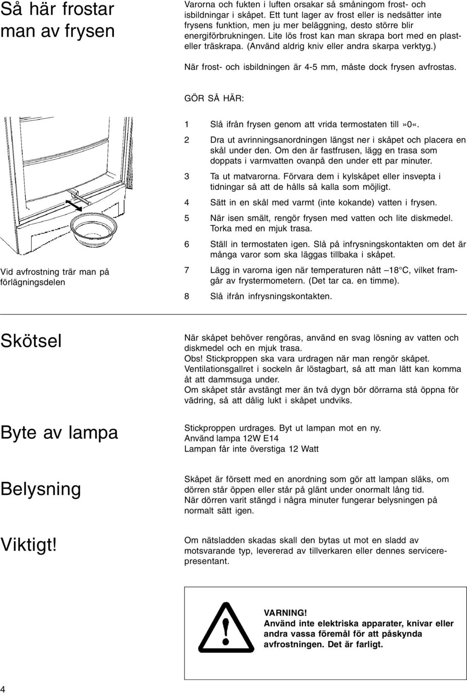 (Använd aldrig kniv eller andra skarpa verktyg.) När frost- och isbildningen är 4-5 mm, måste dock frysen avfrostas.