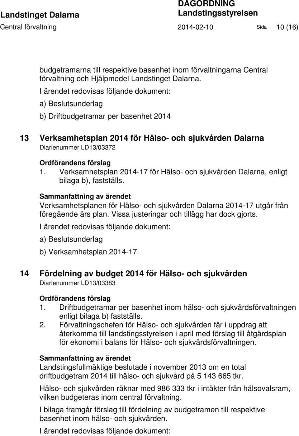 I ärendet redovisas följande dokument: a) Beslutsunderlag b) Driftbudgetramar per basenhet 2014 13 Verksamhetsplan 2014 för Hälso- och sjukvården Dalarna Diarienummer LD13/03372 Ordförandens förslag