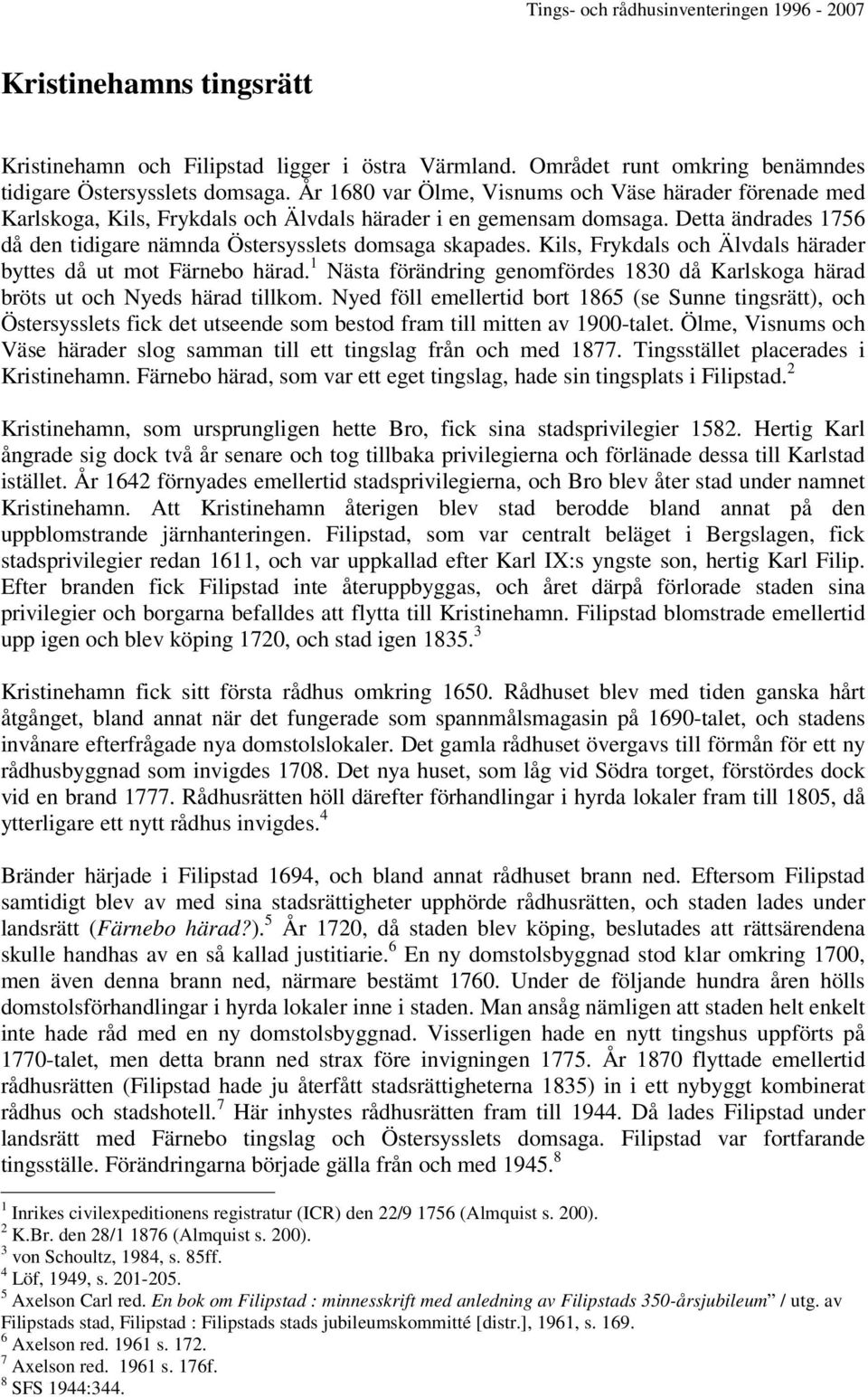 Kils, Frykdals och Älvdals härader byttes då ut mot Färnebo härad. 1 Nästa förändring genomfördes 1830 då Karlskoga härad bröts ut och Nyeds härad tillkom.