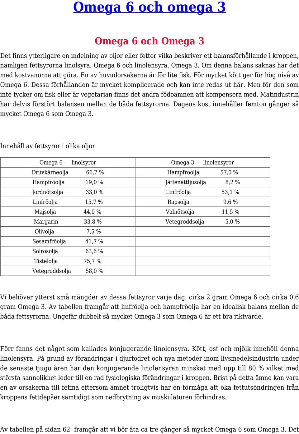 Dessa förhållanden är mycket komplicerade och kan inte redas ut här. Men för den som inte tycker om fisk eller är vegetarian finns det andra födoämnen att kompensera med.