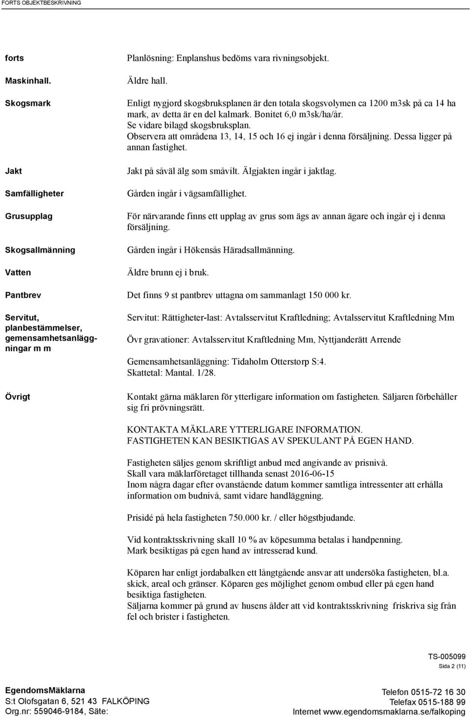 Enligt nygjord skogsbruksplanen är den totala skogsvolymen ca 1200 m3sk på ca 14 ha mark, av detta är en del kalmark. Bonitet 6,0 m3sk/ha/år. Se vidare bilagd skogsbruksplan.