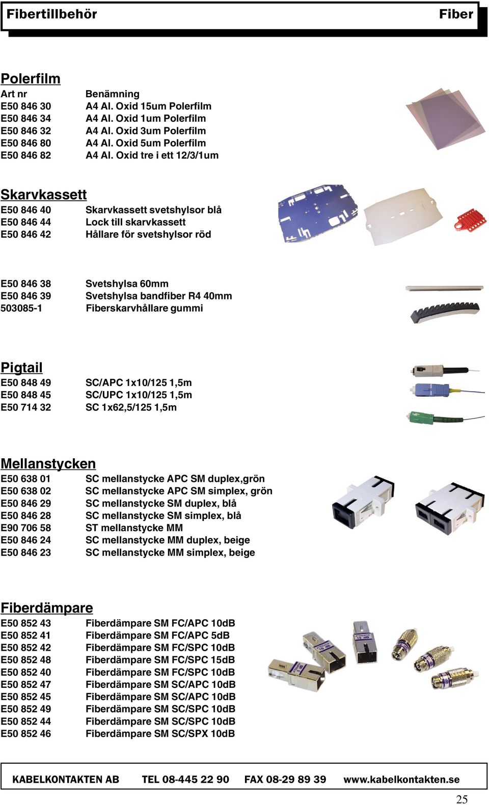 bandfiber R4 40mm 503085-1 Fiberskarvhållare gummi Pigtail E50 848 49 SC/APC 1x10/125 1,5m E50 848 45 SC/UPC 1x10/125 1,5m E50 714 32 SC 1x62,5/125 1,5m Mellanstycken E50 638 01 SC mellanstycke APC